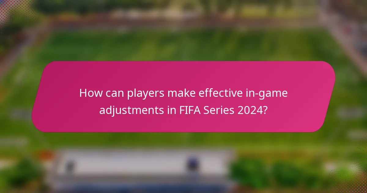 How can players make effective in-game adjustments in FIFA Series 2024?