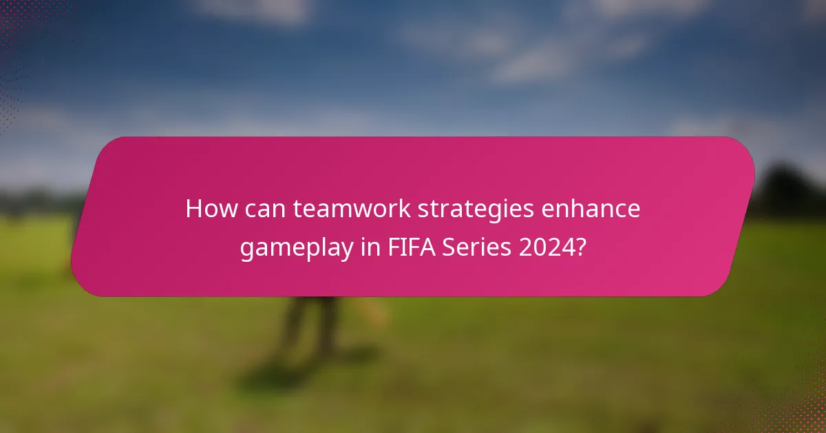 How can teamwork strategies enhance gameplay in FIFA Series 2024?