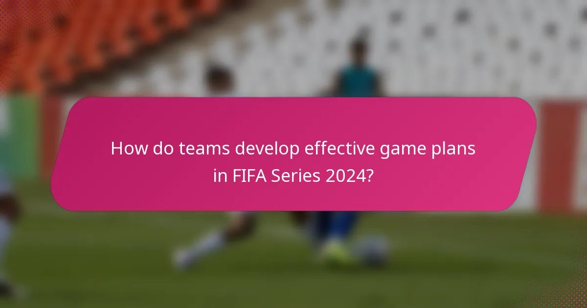 How do teams develop effective game plans in FIFA Series 2024?