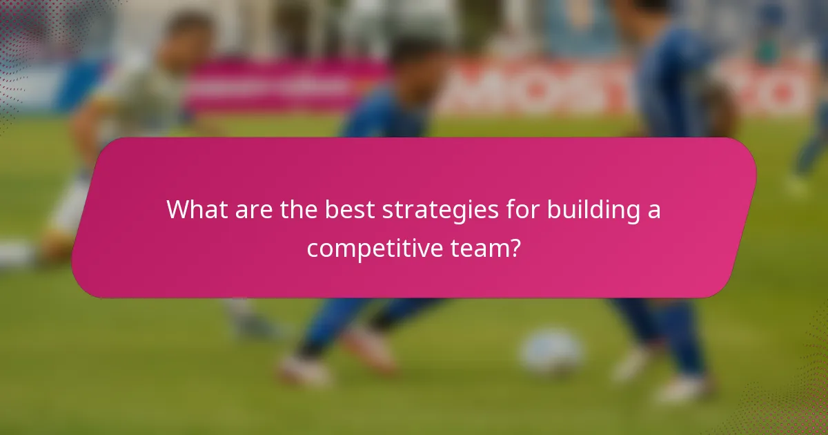 What are the best strategies for building a competitive team?