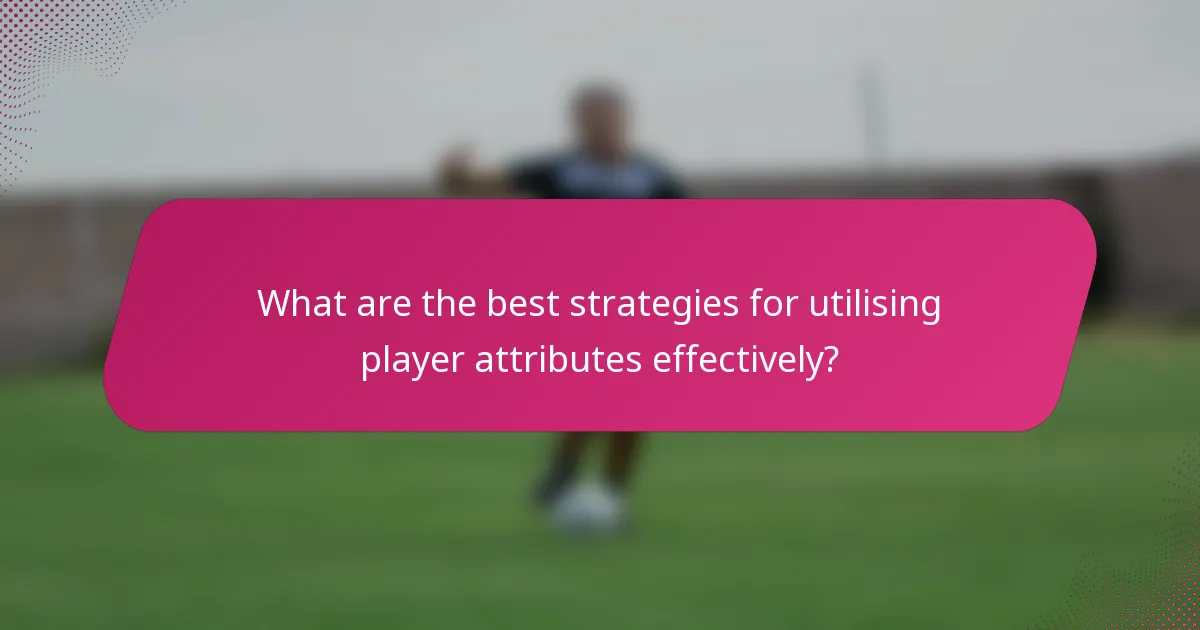 What are the best strategies for utilising player attributes effectively?