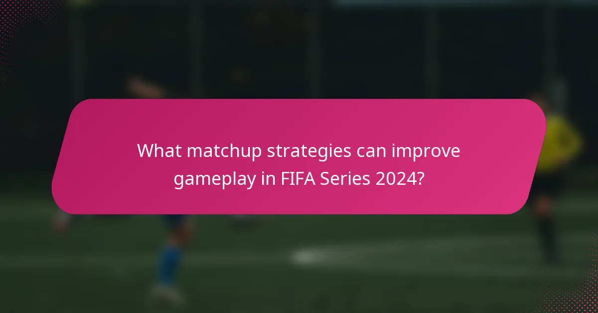 What matchup strategies can improve gameplay in FIFA Series 2024?