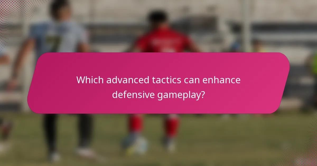 Which advanced tactics can enhance defensive gameplay?